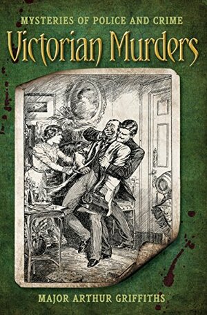 Mysteries of Police and Crime: Victorian Murders by Major Arthur Griffiths