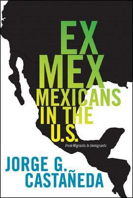 Ex Mex: From Migrants to Immigrants by Jorge G. Castaneda