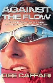 Against the Flow: The First Woman to Sail Solo the 'wrong Way' Around the World by Dee Caffari