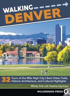 Walking Denver: 32 Tours of the Mile High City's Best Urban Trails, Historic Architecture, and Cultural Highlights by Mindy Sink