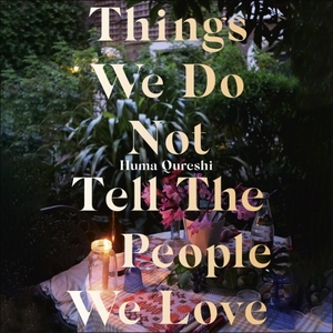 Things We Do Not Tell The People We Love by Huma Qureshi