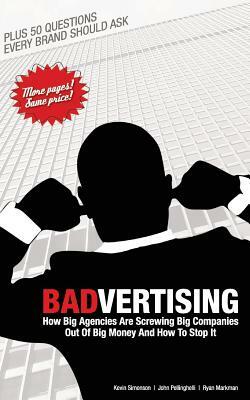 Badvertising: How Big Agencies Are Screwing Big Companies Out of Big Money, and How to Stop It by John Pellinghelli, Kevin Simonson, Ryan Markman