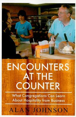 Encounters at the Counter: What Congregations Can Learn about Hospitality from Business by Alan Johnson