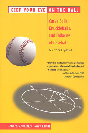 Keep Your Eye on the Ball: Curveballs, Knuckleballs, and Fallacies of Baseball by Robert G. Watts, A. Terry Bahill