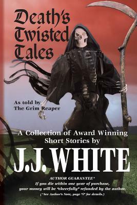 Death's Twisted Tales: A Collection of Award Winning Short Stories by J. J. White