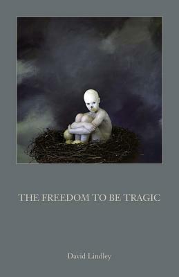 The Freedom to Be Tragic by David Lindley