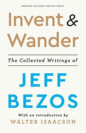 Invent and Wander: The Collected Writings of Jeff Bezos, With an Introduction by Walter Isaacson by Walter Isaacson, Jeff Bezos