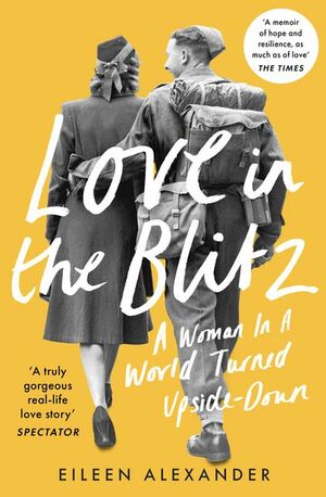 Love in the Blitz: A Woman in a World Turned Upside Down by Eileen Alexander