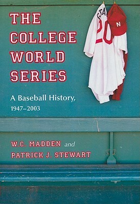 The College World Series: A Baseball History, 1947-2003 by Patrick J. Stewart, W. C. Madden
