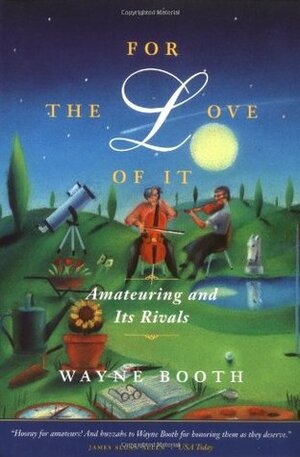 For the Love of It: Amateuring and Its Rivals by Wayne C. Booth