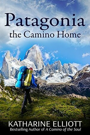 Patagonia: the Camino Home (A Camino of the Soul Book 2) by Katharine Elliott