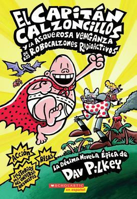 El Capitán Calzoncillos Y La Asquerosa Venganza de Los Robocalzones Radioactivos (Captain Underpants #10): (spanish Language Edition of Captain Underp by Dav Pilkey