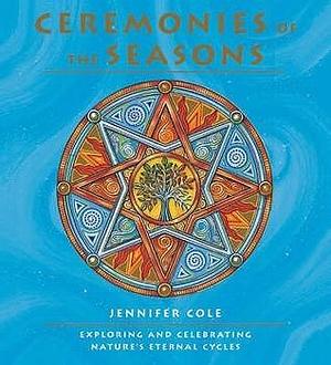 Ceremonies Of The Seasons by Jennifer Cole, Jennifer Cole