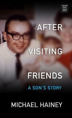 After Visiting Friends: A Son's Story by Michael Hainey