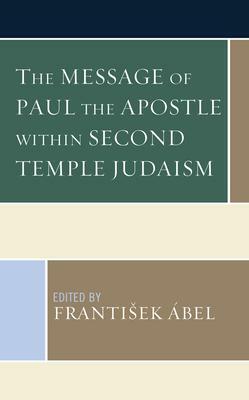 The Message of Paul the Apostle Within Second Temple Judaism by Paula Fredriksen, Abel Frantisek, Jorg Frey, J. Brian Tucker, Daniel Boyarin, Michael Bachmann, Karl-Wilhelm Niebuhr, Shayna Sheinfeld, Kathy Ehrensperger, William S. Campbell, Isaac W Oliver