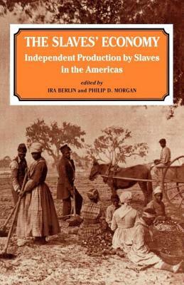 The Slaves' Economy: Independent Production by Slaves in the Americas by Ira Berlin, Philip D. Morgan