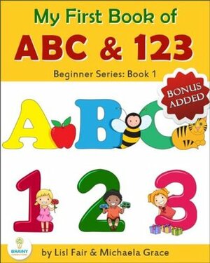 My First Book of ABC and 123: An Educational Picture Book for Young Children (Beginner Series: Book 1) by Lisl Fair, Michaela Grace