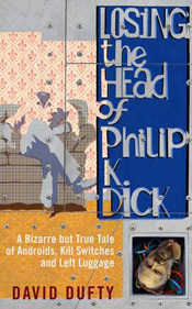 Losing the Head of Philip K. Dick: A Bizarre But True Tale of Androids, Kill Switches and Left Luggage by David Dufty