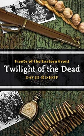 Fiends of the Eastern Front #3: Twilight of the Dead by David Bishop