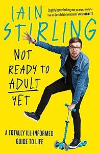 Not F*cking Ready To Adult: A Totally Ill-informed Guide to Life by Iain Stirling, Iain Stirling