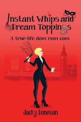 Instant Whips and Dream Toppings: A true-life dom rom com by Jacky Donovan