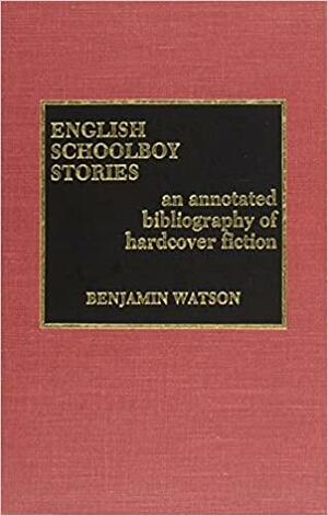 English Schoolboy Stories: An Annotated Bibliography of Hardcover Fiction by Benjamin Watson