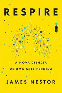 Respire: A Nova Ciência de Uma Arte Perdida by James Nestor