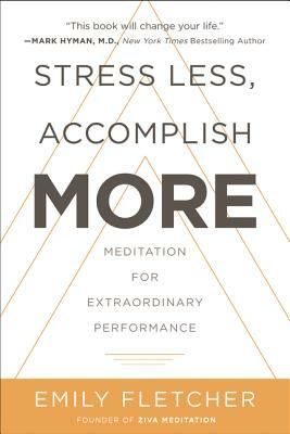 Stress Less, Accomplish More: Meditation for Extraordinary Performance by Emily Fletcher