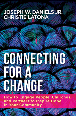 Connecting for a Change: How to Engage People, Churches, and Partners to Inspire Hope in Your Community by Joseph W. Daniels, Christie Latona