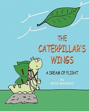 The Caterpillar's Wings: A Dream of Flight by Ross Mihalko