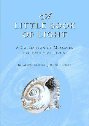 A Little Book of Light: A Collection of Messages for Intuitive Living by Gemma Keatley, Ruth Keatley, Sally Wright
