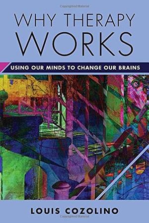 Why Therapy Works: Using Our Minds to Change Our Brains by Louis Cozolino