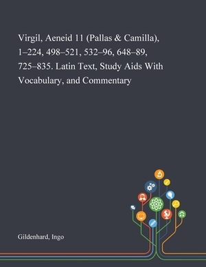 Virgil, Aeneid 11 (Pallas & Camilla), 1-224, 498-521, 532-96, 648-89, 725-835. Latin Text, Study Aids With Vocabulary, and Commentary by Ingo Gildenhard