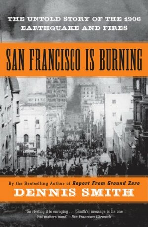 San Francisco Is Burning: The Untold Story of the 1906 Earthquake and Fires by Dennis Smith