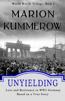 Unyielding: Love and Resistance in WW2 Germany by Marion Kummerow