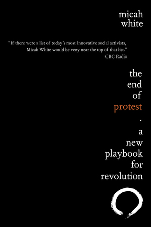 The End of Protest: A New Playbook for Revolution by Micah White