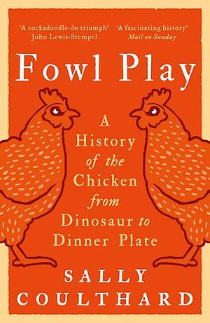 Fowl Play: A History of the Chicken from Dinosaur to Dinner Plate by Sally Coulthard