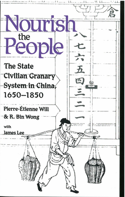 Nourish the People: The State Civilian Granary System in China, 1650-1850 by R. Bin Wong, R. Wong, Pierre-Etienne Will