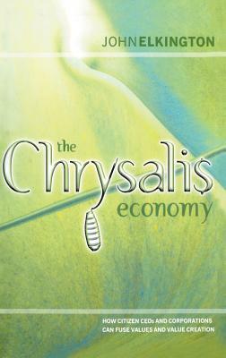 The Chrysalis Economy: How Citizen Ceos and Corporations Can Fuse Values and Value Creation by John Elkington
