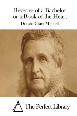 Reveries of a Bachelor or a Book of the Heart by Donald Grant Mitchell