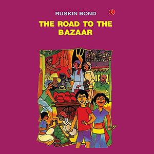 The Road to the Bazaar by Ruskin Bond