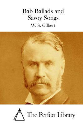 Bab Ballads and Savoy Songs by W.S. Gilbert