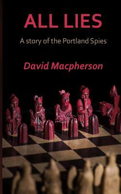 All Lies: A Story of the Portland Spies by David MacPherson