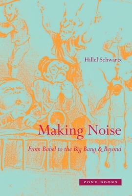 Making Noise: From Babel to the Big Bang & Beyond by Hillel Schwartz