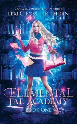 Elemental Fae Academy: Book One by J. R. Thorn, Lexi C. Foss