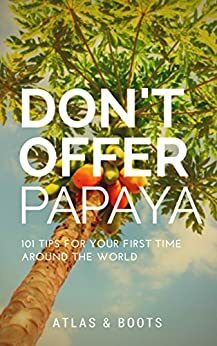 Don't Offer Papaya: 101 Tips for Your First Time Around the World by Kia Abdullah, Peter Watson