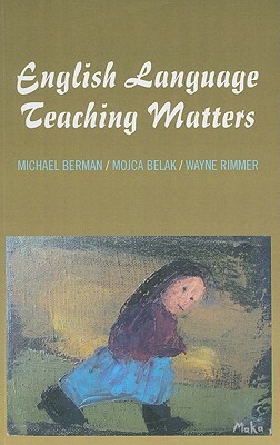 English Language Teaching Matters: A Collection of Articles and Teaching Materials by Wayne Rimmer, Michael Berman, Mojca Belak