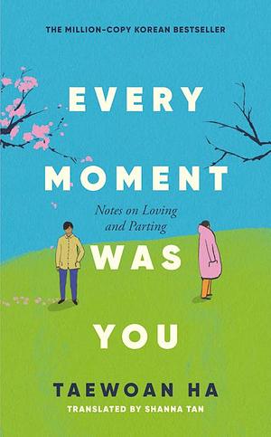 Every Moment Was You: Notes on Loving and Parting by Ha Tae-Wan