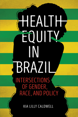 Health Equity in Brazil: Intersections of Gender, Race, and Policy by Kia Lilly Caldwell