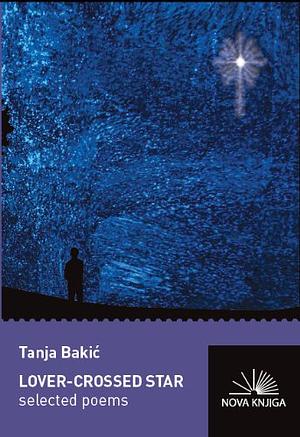 Lover-crossed star: selected poems by Tanja Bakić